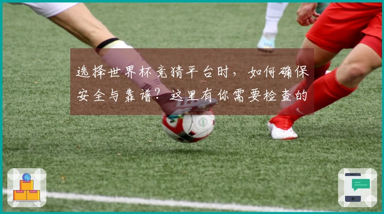 选择世界杯竞猜平台时，如何确保安全与靠谱？这里有你需要检查的关键要素