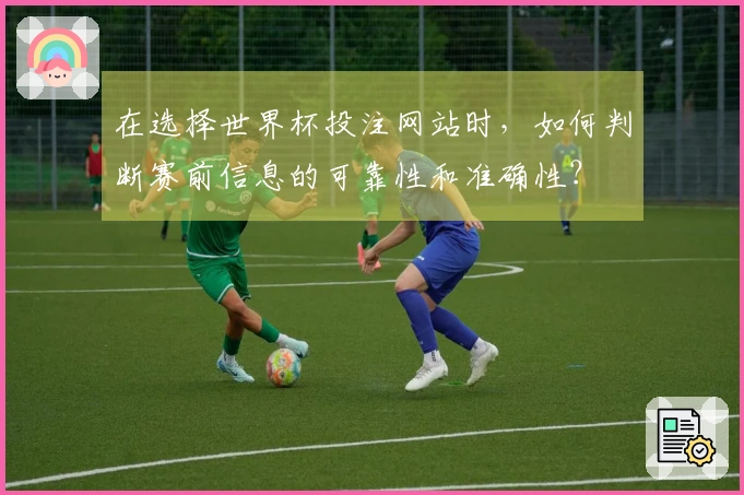 在选择世界杯投注网站时，如何判断赛前信息的可靠性和准确性？
