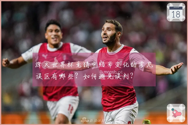 烽火世界杯竞猜中赔率变化的常见误区有哪些？如何避免误判？