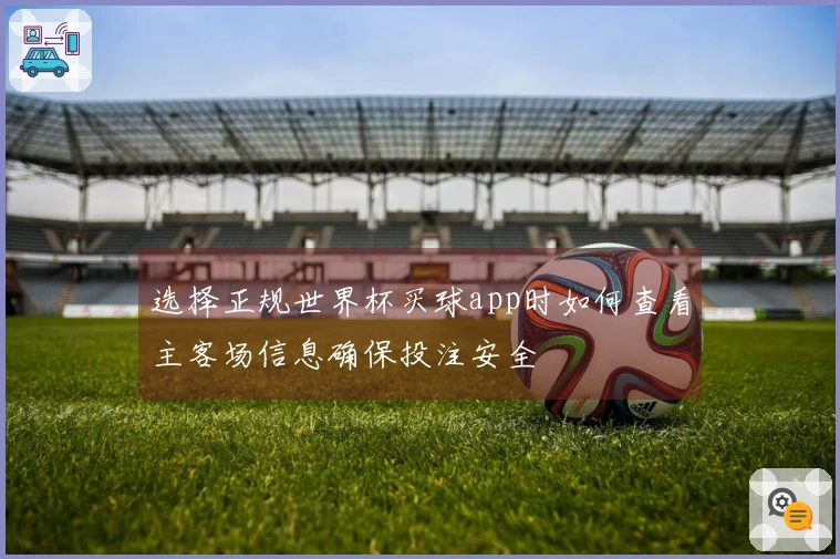选择正规世界杯买球app时如何查看主客场信息确保投注安全